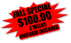 $125.00 FALL SPECIAL  2 WEEKS UNIFORM INCLUDED $100.00